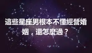 這些星座男根本不懂經營婚姻，還怎麼過？
