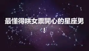 最懂得哄女票開心的星座男！
