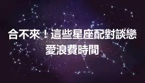 合不來！這些星座配對談戀愛浪費時間