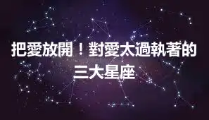 把愛放開！對愛太過執著的三大星座