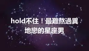 hold不住！最難熬過異地戀的星座男