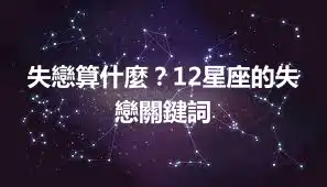 失戀算什麼？12星座的失戀關鍵詞