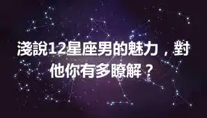 淺說12星座男的魅力，對他你有多瞭解？