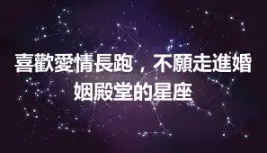 喜歡愛情長跑，不願走進婚姻殿堂的星座