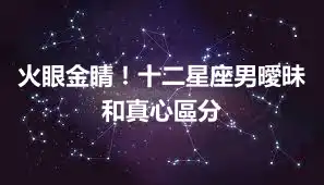 火眼金睛！十二星座男曖昧和真心區分