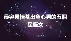 最容易培養出負心男的五個星座女