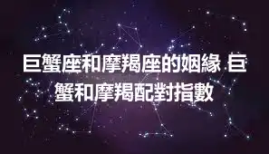 巨蟹座和摩羯座的姻緣 巨蟹和摩羯配對指數