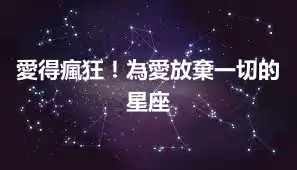 愛得瘋狂！為愛放棄一切的星座