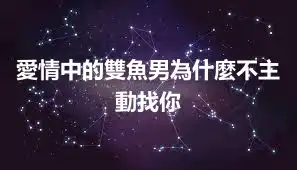 愛情中的雙魚男為什麼不主動找你