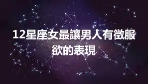 12星座女最讓男人有徵服欲的表現