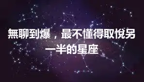 無聊到爆，最不懂得取悅另一半的星座