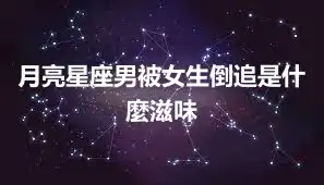 月亮星座男被女生倒追是什麼滋味