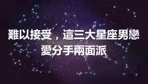 難以接受，這三大星座男戀愛分手兩面派