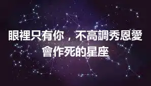 眼裡只有你，不高調秀恩愛會作死的星座