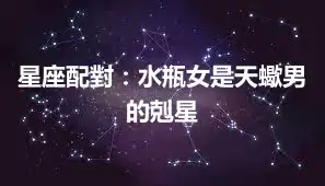 星座配對：水瓶女是天蠍男的剋星
