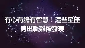 有心有膽有智慧！這些星座男出軌難被發現