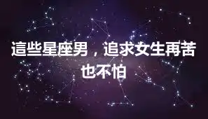 這些星座男，追求女生再苦也不怕