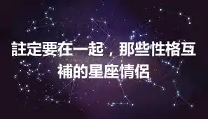 註定要在一起，那些性格互補的星座情侶