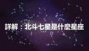 詳解：北斗七星是什麼星座