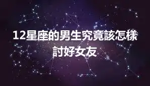 12星座的男生究竟該怎樣討好女友