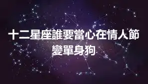 十二星座誰要當心在情人節變單身狗
