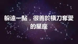躲遠一點，很善於橫刀奪愛的星座