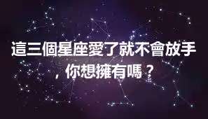 這三個星座愛了就不會放手，你想擁有嗎？