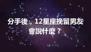 分手後，12星座挽留男友會說什麼？