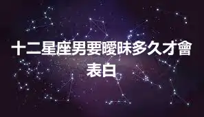 十二星座男要曖昧多久才會表白