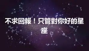 不求回報!只管對你好的星座