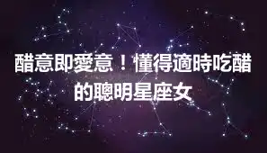 醋意即愛意！懂得適時吃醋的聰明星座女