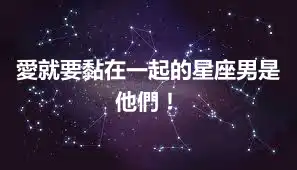 愛就要黏在一起的星座男是他們！