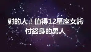 對的人！值得12星座女託付終身的男人