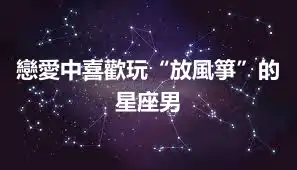 戀愛中喜歡玩“放風箏”的星座男