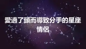 愛過了頭而導致分手的星座情侶