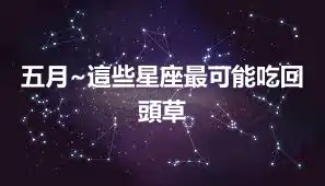 五月~這些星座最可能吃回頭草