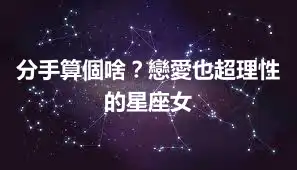 分手算個啥？戀愛也超理性的星座女