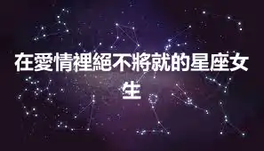 在愛情裡絕不將就的星座女生