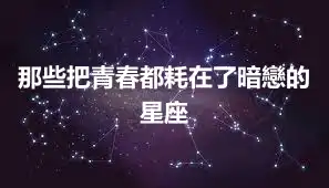 那些把青春都耗在了暗戀的星座