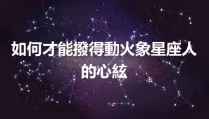 如何才能撥得動火象星座人的心絃
