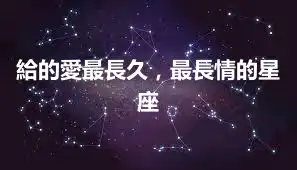 給的愛最長久，最長情的星座