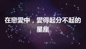 在戀愛中，愛得起分不起的星座
