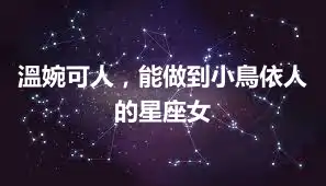 溫婉可人，能做到小鳥依人的星座女