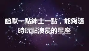 幽默一點紳士一點，能夠隨時玩點浪漫的星座