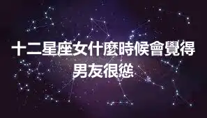十二星座女什麼時候會覺得男友很慫