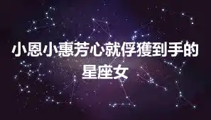小恩小惠芳心就俘獲到手的星座女