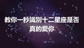 教你一秒識別十二星座是否真的愛你