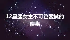 12星座女生不可為愛做的傻事