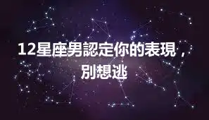 12星座男認定你的表現，別想逃