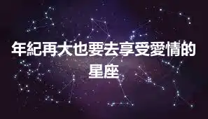 年紀再大也要去享受愛情的星座